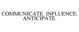COMMUNICATE. INFLUENCE. ANTICIPATE. trademark