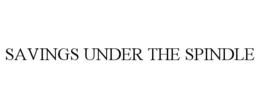 SAVINGS UNDER THE SPINDLE trademark