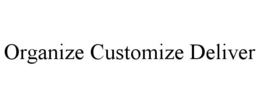 ORGANIZE CUSTOMIZE DELIVER trademark