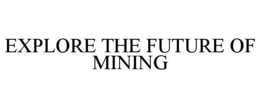 EXPLORE THE FUTURE OF MINING trademark