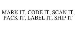 MARK IT, CODE IT, SCAN IT, PACK IT, LABEL IT, SHIP IT trademark