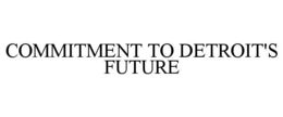 COMMITMENT TO DETROIT'S FUTURE trademark
