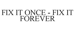 FIX IT ONCE - FIX IT FOREVER trademark