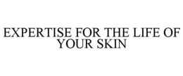 EXPERTISE FOR THE LIFE OF YOUR SKIN trademark