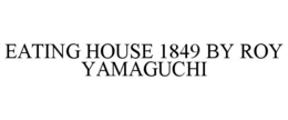 EATING HOUSE 1849 BY ROY YAMAGUCHI trademark