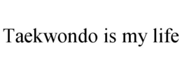 TAEKWONDO IS MY LIFE trademark