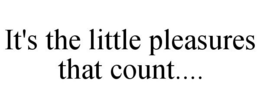IT'S THE LITTLE PLEASURES THAT COUNT.... trademark
