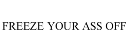 FREEZE YOUR ASS OFF trademark