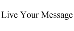 LIVE YOUR MESSAGE trademark