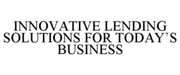 INNOVATIVE LENDING SOLUTIONS FOR TODAY'S BUSINESS trademark
