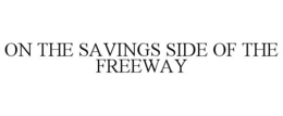 ON THE SAVINGS SIDE OF THE FREEWAY trademark