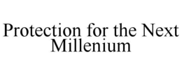 PROTECTION FOR THE NEXT MILLENIUM trademark