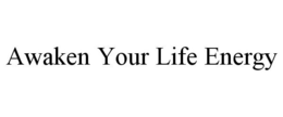 AWAKEN YOUR LIFE ENERGY trademark
