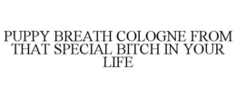 PUPPY BREATH COLOGNE (FROM THAT SPECIALBITCH IN YOUR LIFE) trademark