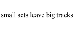 SMALL ACTS LEAVE BIG TRACKS trademark
