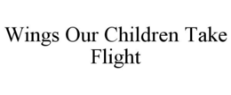WINGS OUR CHILDREN TAKE FLIGHT trademark