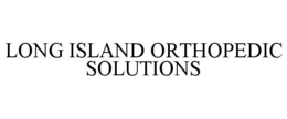 LONG ISLAND ORTHOPEDIC SOLUTIONS trademark