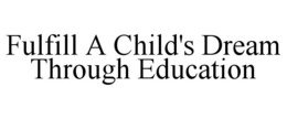 FULFILL A CHILD'S DREAM THROUGH EDUCATION trademark
