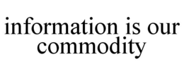 INFORMATION IS OUR COMMODITY trademark