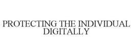 PROTECTING THE INDIVIDUAL DIGITALLY trademark
