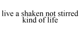LIVE A SHAKEN NOT STIRRED KIND OF LIFE trademark