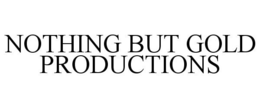 NOTHING BUT GOLD PRODUCTIONS trademark