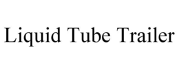 LIQUID TUBE TRAILER trademark