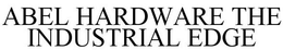 ABEL HARDWARE THE INDUSTRIAL EDGE trademark