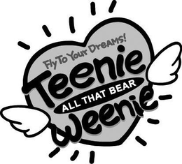 TEENIE WEENIE FLY TO YOUR DREAMS! ALL THAT BEAR trademark