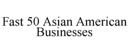 FAST 50 ASIAN AMERICAN BUSINESSES trademark