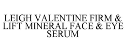 LEIGH VALENTINE FIRM & LIFT MINERAL FACE & EYE SERUM trademark