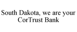 SOUTH DAKOTA, WE ARE YOUR CORTRUST BANK trademark