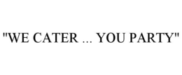 "WE CATER ... YOU PARTY" trademark
