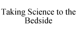 TAKING SCIENCE TO THE BEDSIDE trademark