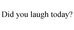 DID YOU LAUGH TODAY? trademark