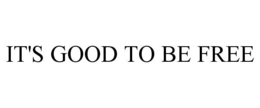 IT'S GOOD TO BE FREE trademark