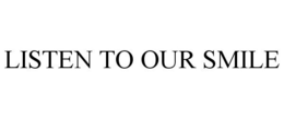 LISTEN TO OUR SMILE trademark