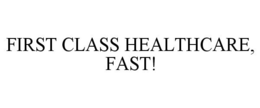 FIRST CLASS HEALTHCARE, FAST! trademark