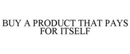 BUY A PRODUCT THAT PAYS FOR ITSELF trademark