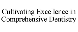 CULTIVATING EXCELLENCE IN COMPREHENSIVE  DENTISTRY trademark