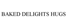 BAKED DELIGHTS HUGS trademark