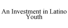 AN INVESTMENT IN LATINO YOUTH trademark