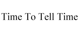 TIME TO TELL TIME trademark