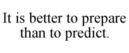 IT IS BETTER TO PREPARE THAN TO PREDICT. trademark