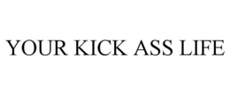 YOUR KICK ASS LIFE trademark