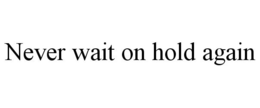 NEVER WAIT ON HOLD AGAIN trademark