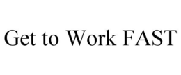 GET TO WORK FAST trademark