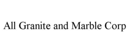 ALL GRANITE AND MARBLE CORP trademark