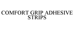 COMFORT GRIP ADHESIVE STRIPS trademark