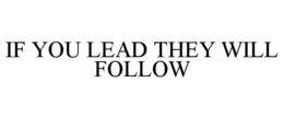 IF YOU LEAD THEY WILL FOLLOW trademark